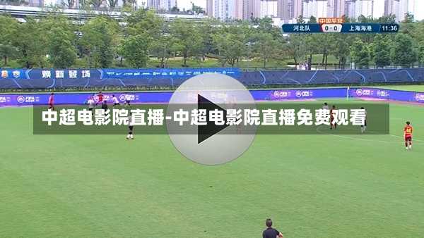 中超电影院直播-中超电影院直播免费观看