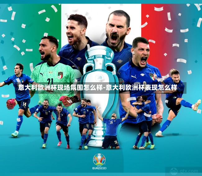 意大利欧洲杯现场氛围怎么样-意大利欧洲杯表现怎么样