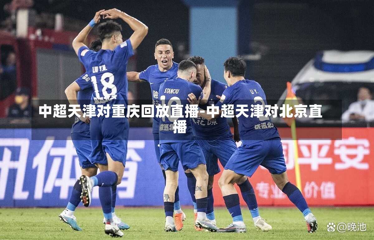 中超天津对重庆回放直播-中超天津对北京直播