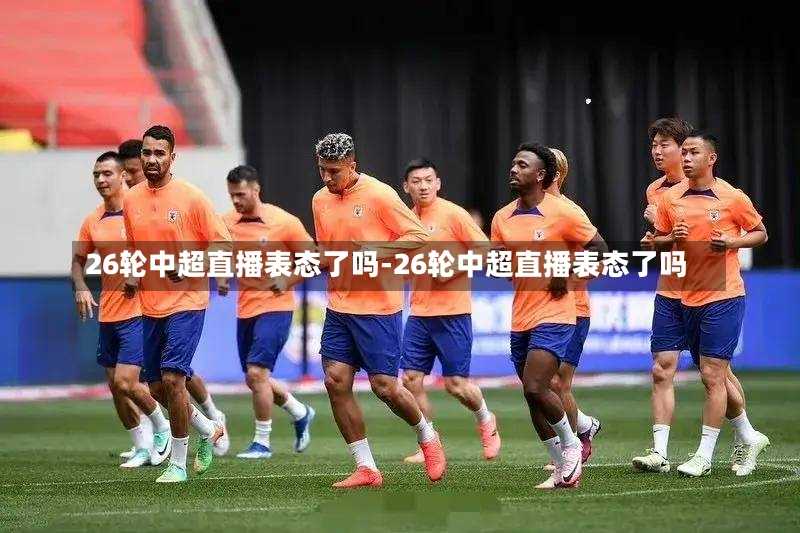 26轮中超直播表态了吗-26轮中超直播表态了吗
