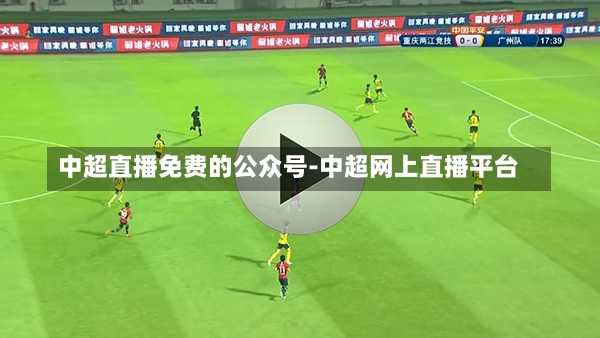 中超直播免费的公众号-中超网上直播平台