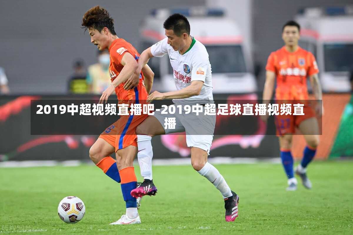 2019中超视频直播吧-2019中超足球直播视频直播