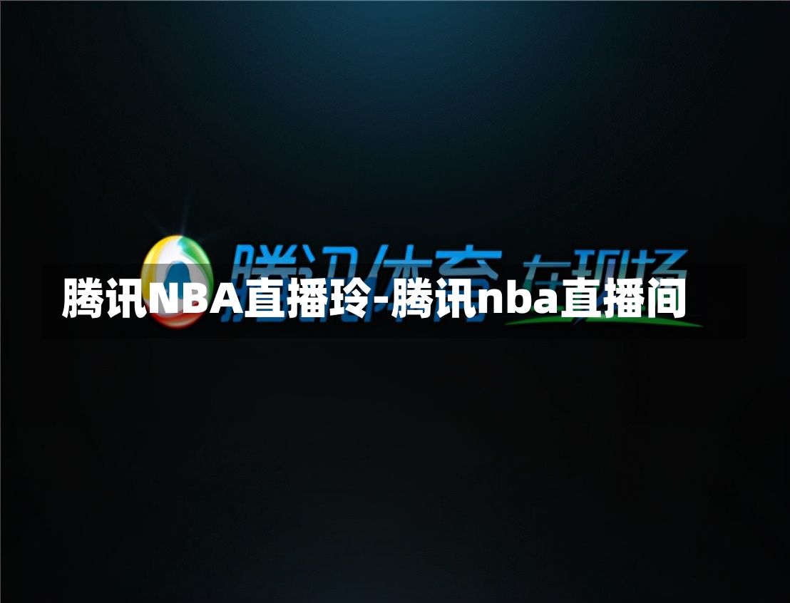 腾讯NBA直播玲-腾讯nba直播间