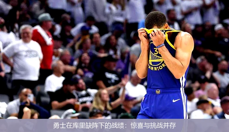 勇士在库里缺阵下的战绩:惊喜与挑战并存