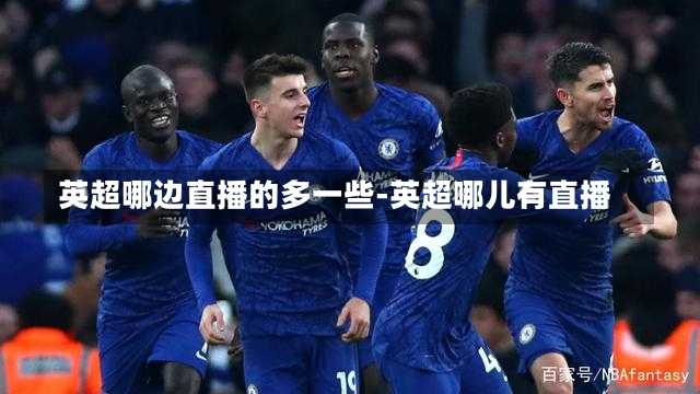 英超哪边直播的多一些-英超哪儿有直播