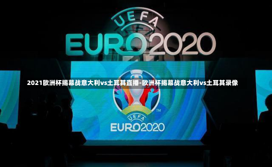 2021欧洲杯揭幕战意大利vs土耳其直播-欧洲杯揭幕战意大利vs土耳其录像