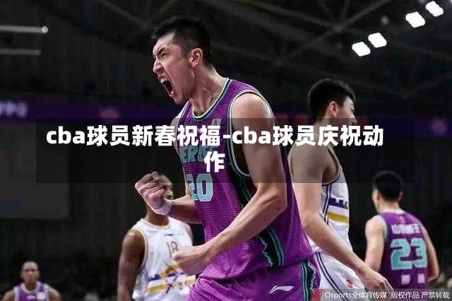 cba球员新春祝福-cba球员庆祝动作