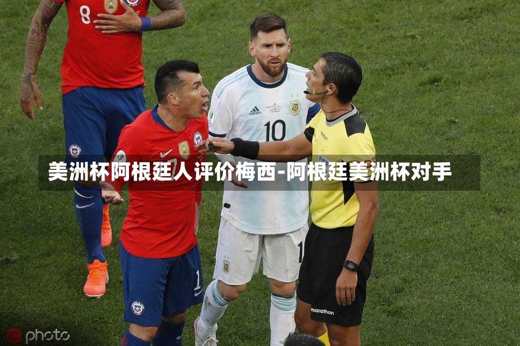 美洲杯阿根廷人评价梅西-阿根廷美洲杯对手