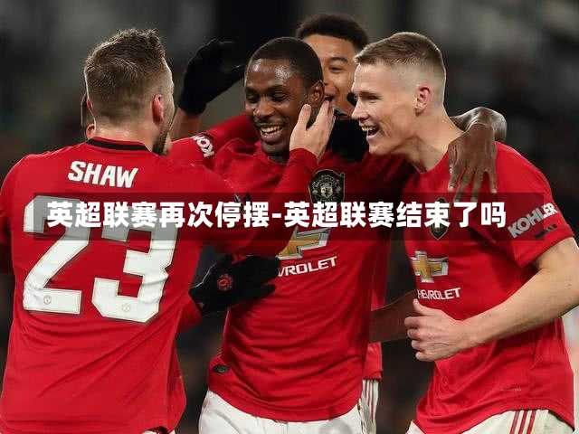 英超联赛再次停摆-英超联赛结束了吗