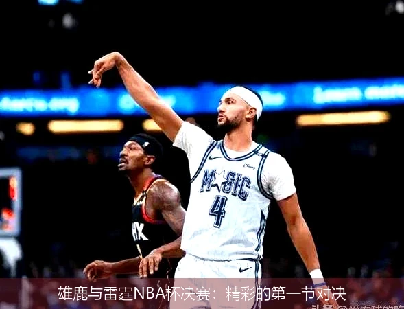 雄鹿与雷霆NBA杯决赛:精彩的第一节对决