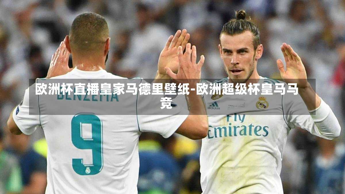 欧洲杯直播皇家马德里壁纸-欧洲超级杯皇马马竞