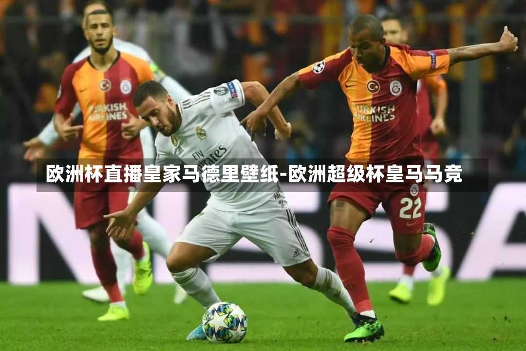 欧洲杯直播皇家马德里壁纸-欧洲超级杯皇马马竞