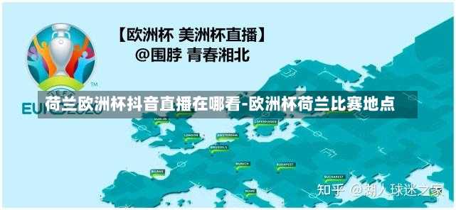 荷兰欧洲杯抖音直播在哪看-欧洲杯荷兰比赛地点