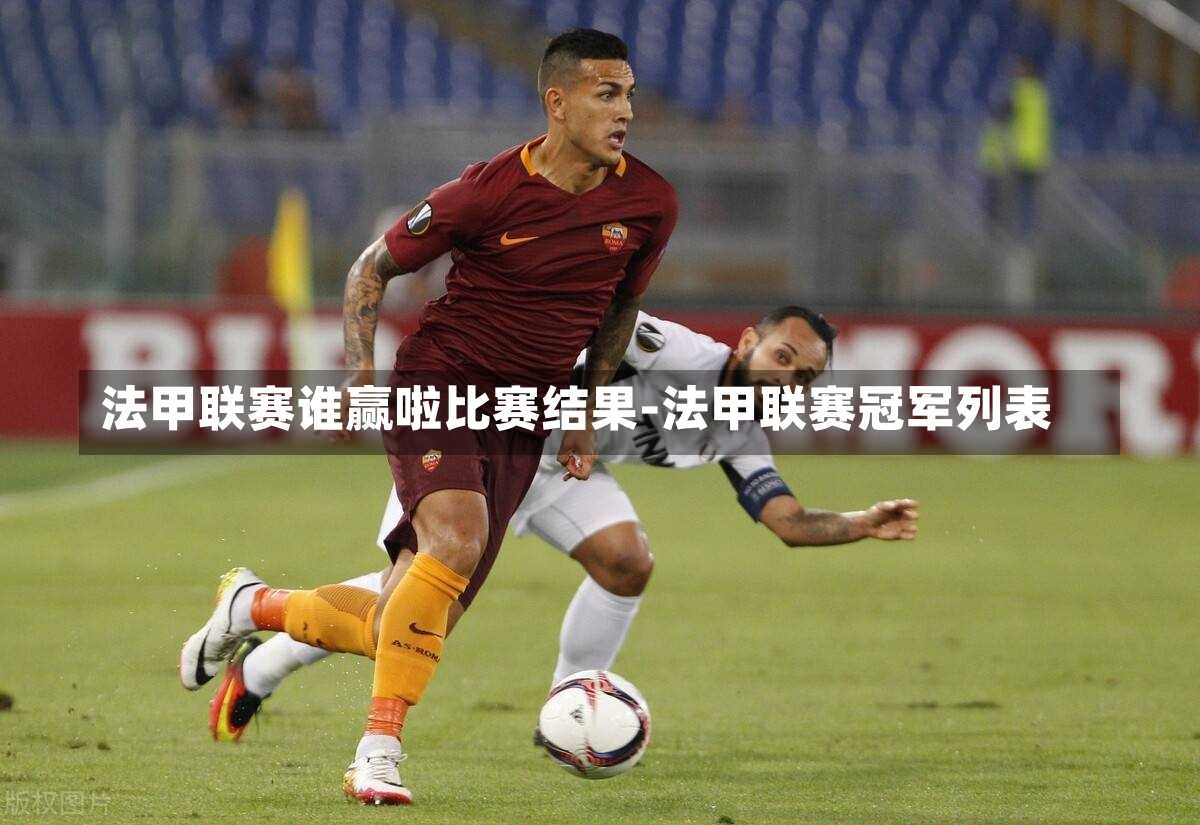 法甲联赛谁赢啦比赛结果-法甲联赛冠军列表