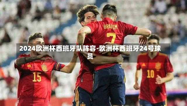 2024欧洲杯西班牙队阵容-欧洲杯西班牙24号球员