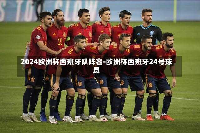 2024欧洲杯西班牙队阵容-欧洲杯西班牙24号球员