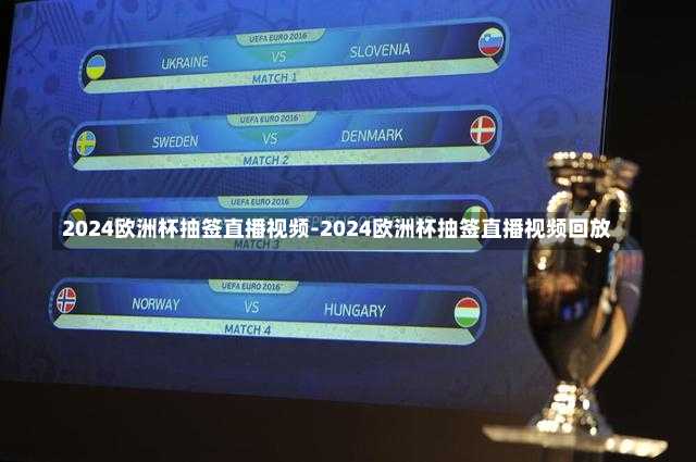 2024欧洲杯抽签直播视频-2024欧洲杯抽签直播视频回放
