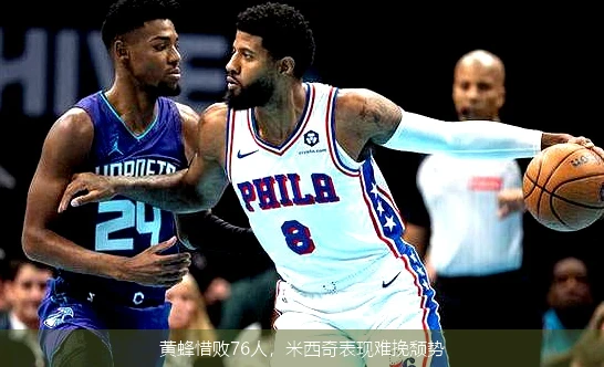 黄蜂惜败76人,米西奇表现难挽颓势