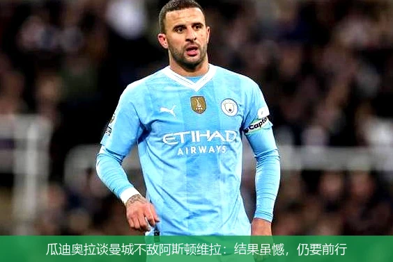 瓜迪奥拉谈曼城不敌阿斯顿维拉:结果虽憾,仍要前行