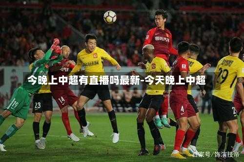 今晚上中超有直播吗最新-今天晚上中超
