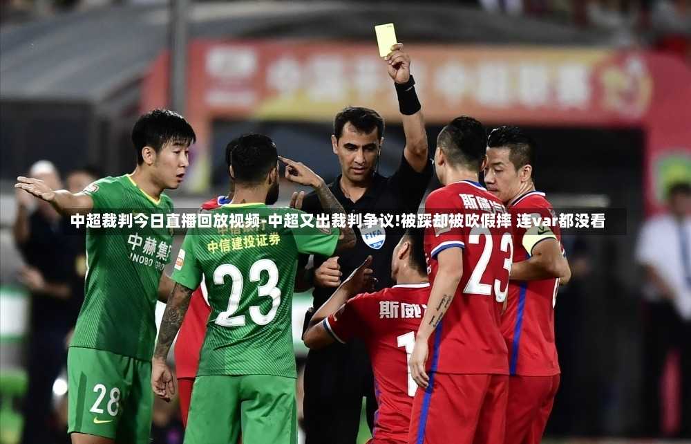 中超裁判今日直播回放视频-中超又出裁判争议!被踩却被吹假摔 连var都没看