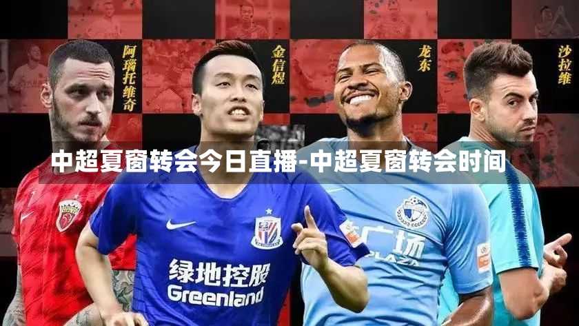 中超夏窗转会今日直播-中超夏窗转会时间