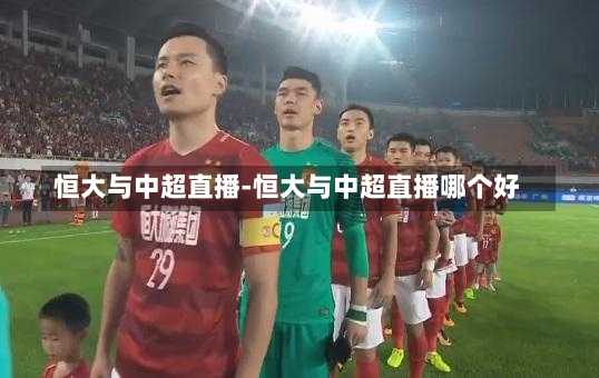 恒大与中超直播-恒大与中超直播哪个好