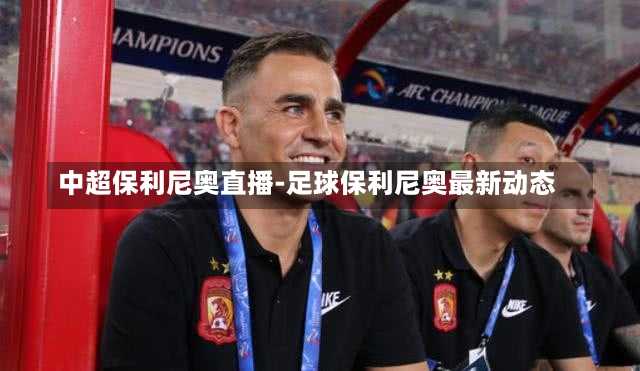 中超保利尼奥直播-足球保利尼奥最新动态