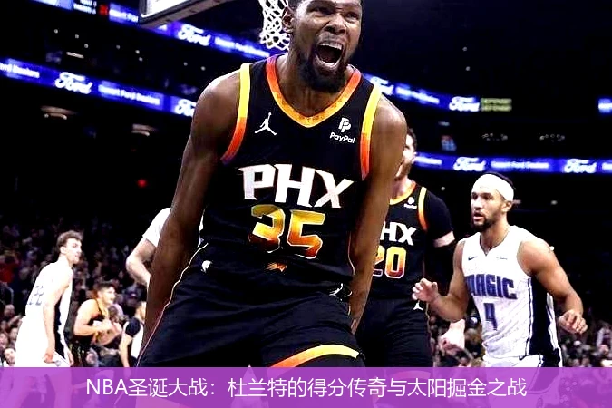 NBA圣诞大战:杜兰特的得分传奇与太阳掘金之战