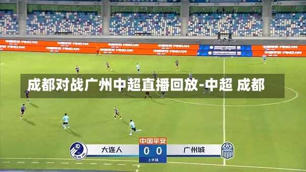 成都对战广州中超直播回放-中超 成都
