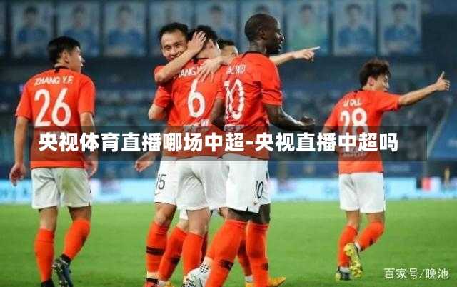 央视体育直播哪场中超-央视直播中超吗