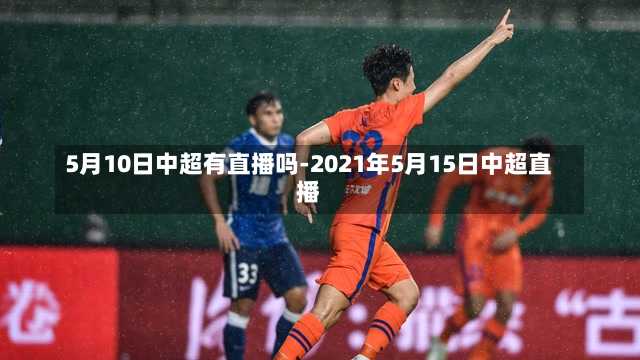 5月10日中超有直播吗-2021年5月15日中超直播
