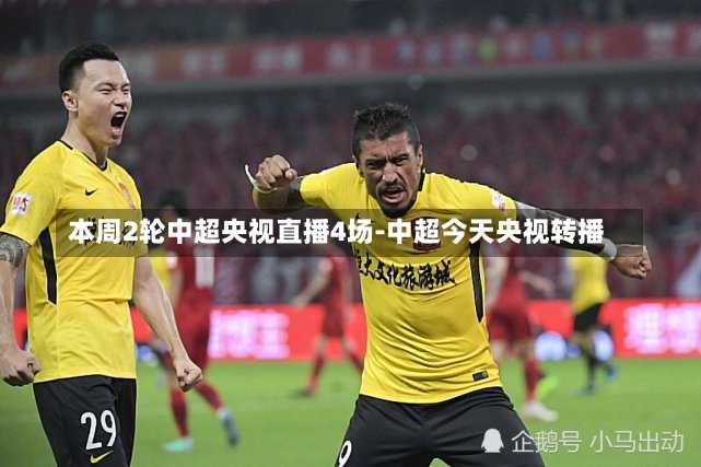 本周2轮中超央视直播4场-中超今天央视转播