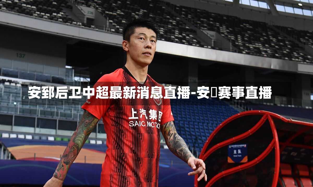 安郅后卫中超最新消息直播-安倢赛事直播