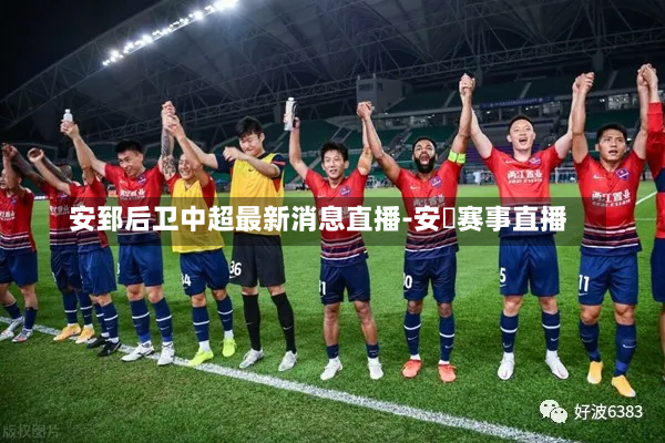 安郅后卫中超最新消息直播-安倢赛事直播