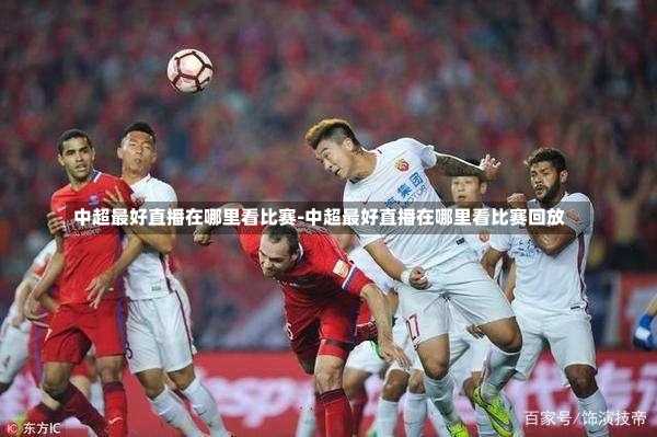 中超最好直播在哪里看比赛-中超最好直播在哪里看比赛回放