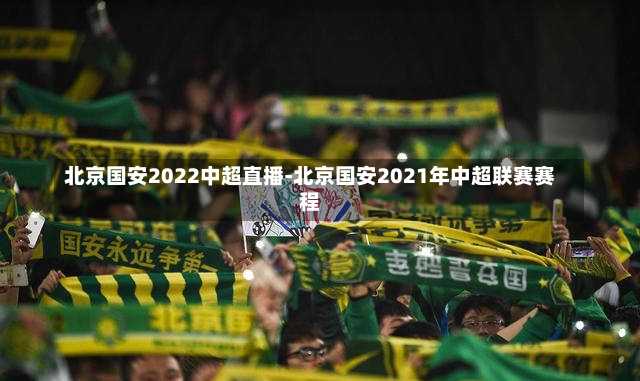 北京国安2022中超直播-北京国安2021年中超联赛赛程