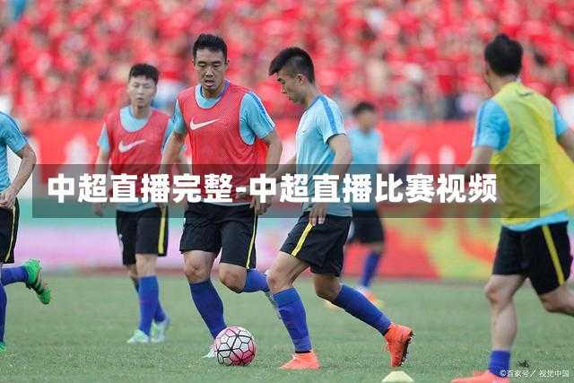 中超直播完整-中超直播比赛视频