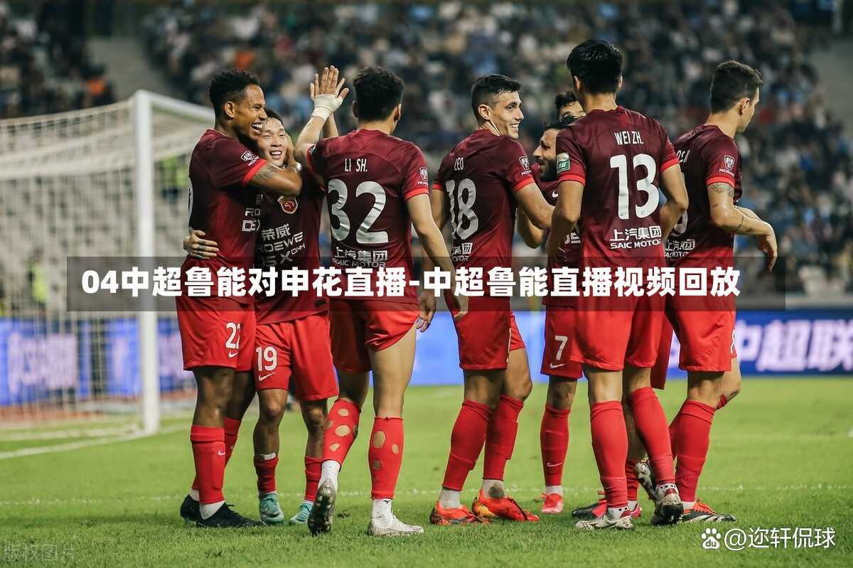 04中超鲁能对申花直播-中超鲁能直播视频回放