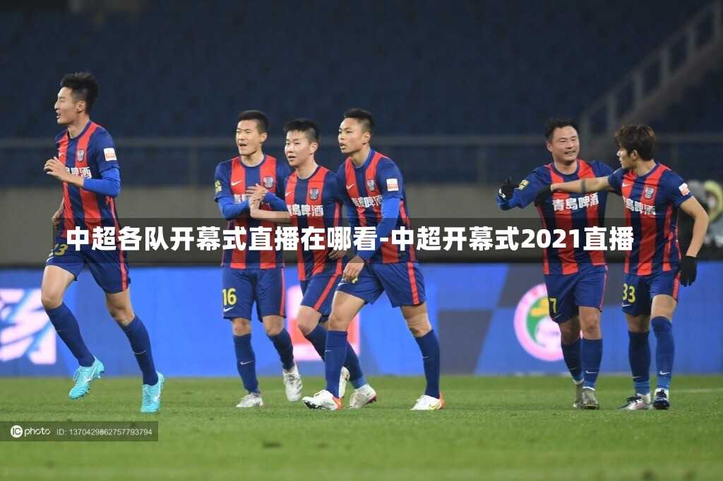 中超各队开幕式直播在哪看-中超开幕式2021直播
