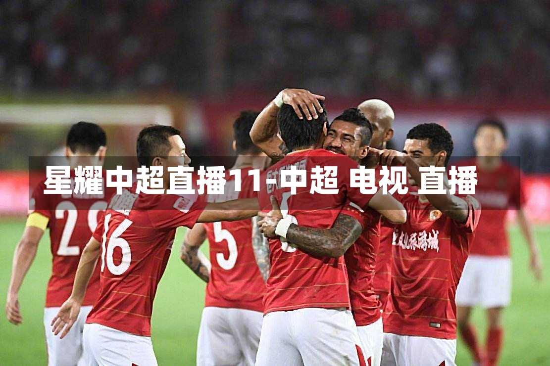 星耀中超直播11-中超 电视 直播