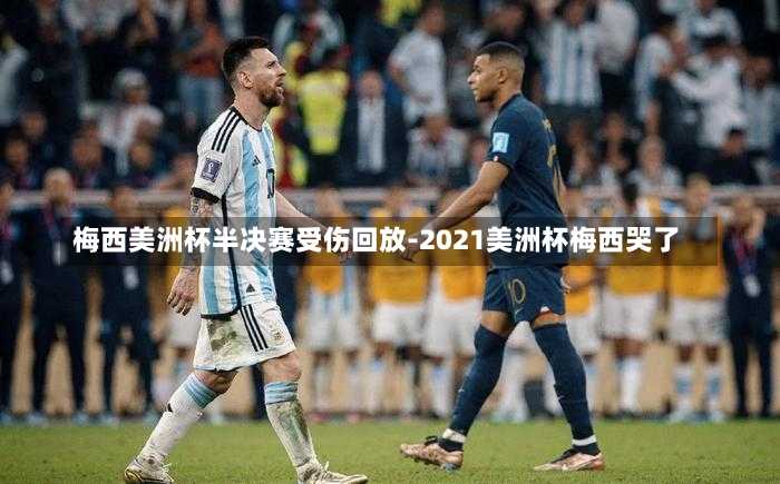 梅西美洲杯半决赛受伤回放-2021美洲杯梅西哭了