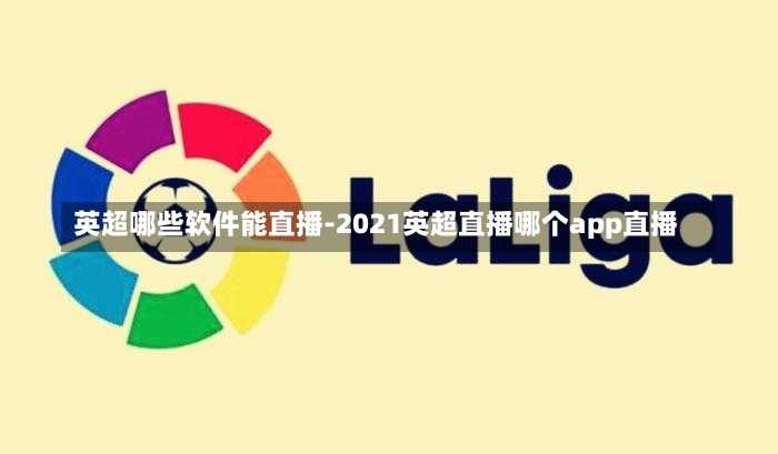 英超哪些软件能直播-2021英超直播哪个app直播