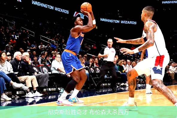 尼克斯险胜奇才 布伦森大杀四方