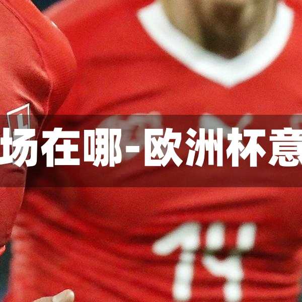 欧洲杯意大利vs威尔士主场在哪-欧洲杯意大利vs威尔士比分预测