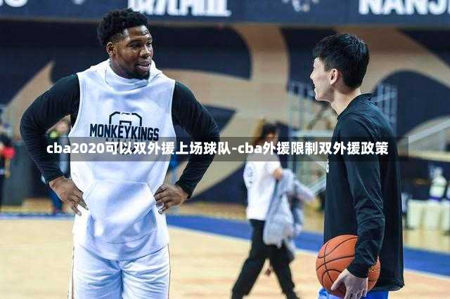 cba2020可以双外援上场球队-cba外援限制双外援政策