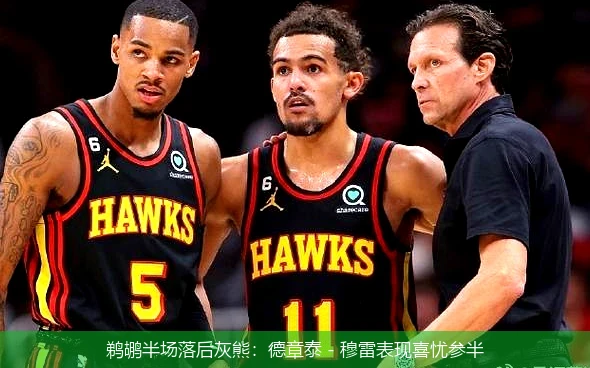 鹈鹕半场落后灰熊:德章泰 - 穆雷表现喜忧参半