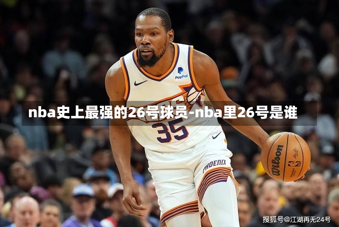 nba史上最强的26号球员-nba里26号是谁