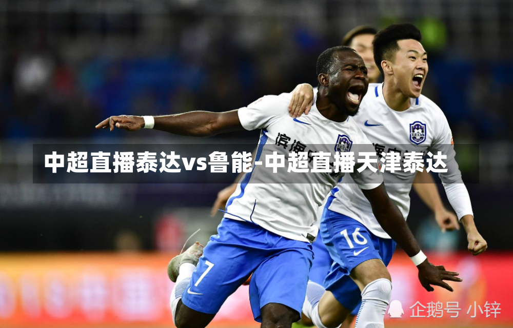 中超直播泰达vs鲁能-中超直播天津泰达