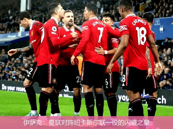 伊萨克:曼联对阵纽卡斯尔联一役的闪耀之星